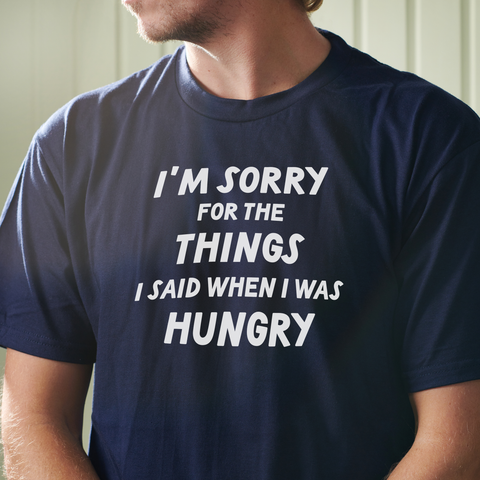 Sorry For The Things I Said When I Was Hungry T Shirt